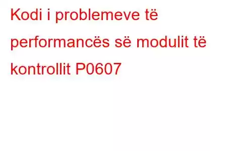 Kodi i problemeve të performancës së modulit të kontrollit P0607