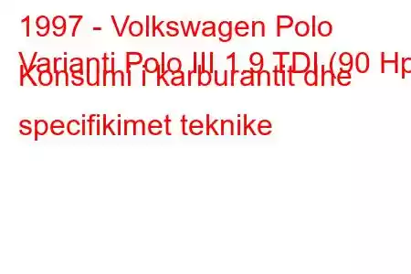 1997 - Volkswagen Polo
Varianti Polo III 1.9 TDI (90 Hp) Konsumi i karburantit dhe specifikimet teknike