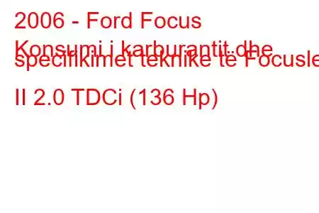 2006 - Ford Focus
Konsumi i karburantit dhe specifikimet teknike të Focuslet II 2.0 TDCi (136 Hp)