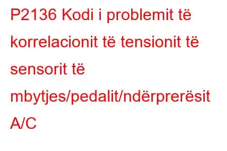 P2136 Kodi i problemit të korrelacionit të tensionit të sensorit të mbytjes/pedalit/ndërprerësit A/C