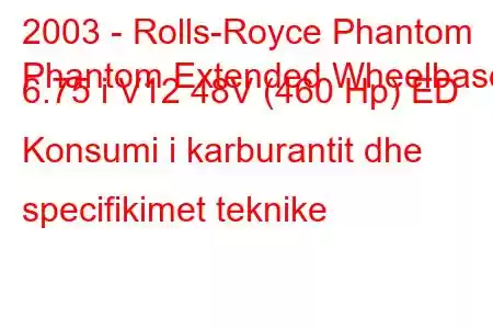 2003 - Rolls-Royce Phantom
Phantom Extended Wheelbase 6.75 i V12 48V (460 Hp) ED Konsumi i karburantit dhe specifikimet teknike