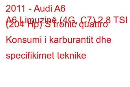 2011 - Audi A6
A6 Limuzinë (4G, C7) 2.8 TSI (204 Hp) S tronic quattro Konsumi i karburantit dhe specifikimet teknike