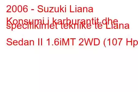 2006 - Suzuki Liana
Konsumi i karburantit dhe specifikimet teknike të Liana Sedan II 1.6iMT 2WD (107 Hp)