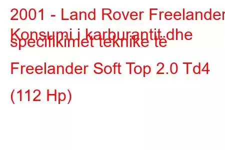 2001 - Land Rover Freelander
Konsumi i karburantit dhe specifikimet teknike të Freelander Soft Top 2.0 Td4 (112 Hp)