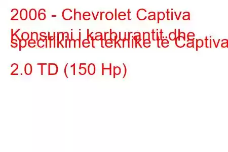 2006 - Chevrolet Captiva
Konsumi i karburantit dhe specifikimet teknike të Captiva 2.0 TD (150 Hp)