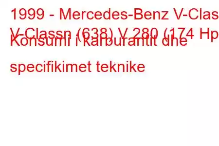 1999 - Mercedes-Benz V-Class
V-Classn (638) V 280 (174 Hp) Konsumi i karburantit dhe specifikimet teknike