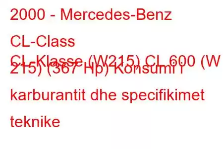 2000 - Mercedes-Benz CL-Class
CL-Klasse (W215) CL 600 (W 215) (367 Hp) Konsumi i karburantit dhe specifikimet teknike