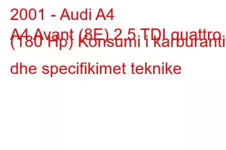 2001 - Audi A4
A4 Avant (8E) 2.5 TDI quattro (180 Hp) Konsumi i karburantit dhe specifikimet teknike