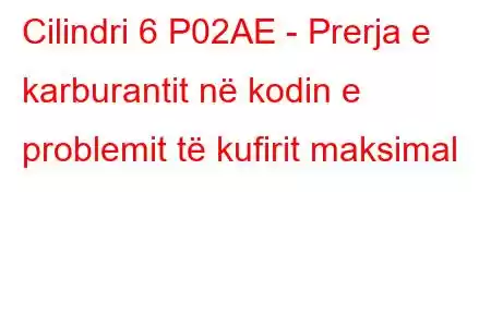 Cilindri 6 P02AE - Prerja e karburantit në kodin e problemit të kufirit maksimal