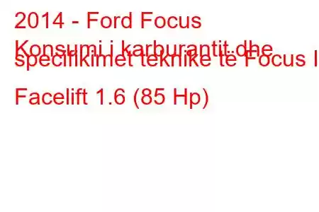 2014 - Ford Focus
Konsumi i karburantit dhe specifikimet teknike të Focus III Facelift 1.6 (85 Hp)