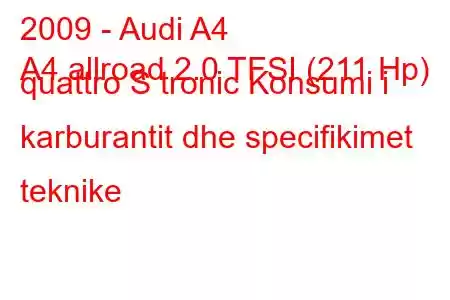 2009 - Audi A4
A4 allroad 2.0 TFSI (211 Hp) quattro S tronic Konsumi i karburantit dhe specifikimet teknike