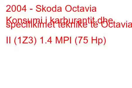 2004 - Skoda Octavia
Konsumi i karburantit dhe specifikimet teknike të Octavia II (1Z3) 1.4 MPI (75 Hp)