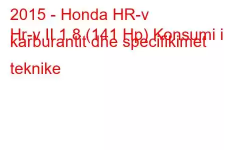 2015 - Honda HR-v
Hr-v II 1.8 (141 Hp) Konsumi i karburantit dhe specifikimet teknike