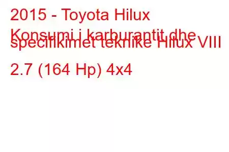 2015 - Toyota Hilux
Konsumi i karburantit dhe specifikimet teknike Hilux VIII 2.7 (164 Hp) 4x4