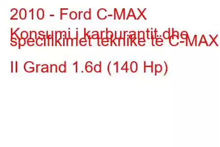 2010 - Ford C-MAX
Konsumi i karburantit dhe specifikimet teknike të C-MAX II Grand 1.6d (140 Hp)