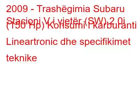 2009 - Trashëgimia Subaru
Stacioni V i vjetër (SW) 2.0i (150 Hp) Konsumi i karburantit Lineartronic dhe specifikimet teknike