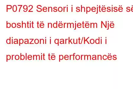 P0792 Sensori i shpejtësisë së boshtit të ndërmjetëm Një diapazoni i qarkut/Kodi i problemit të performancës