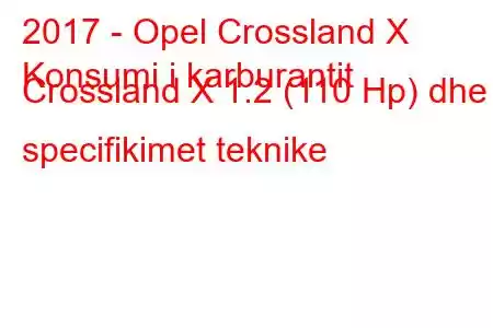 2017 - Opel Crossland X
Konsumi i karburantit Crossland X 1.2 (110 Hp) dhe specifikimet teknike