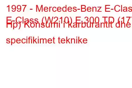 1997 - Mercedes-Benz E-Class
E-Class (W210) E 300 TD (177 Hp) Konsumi i karburantit dhe specifikimet teknike