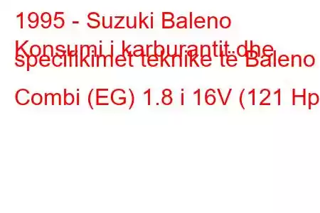 1995 - Suzuki Baleno
Konsumi i karburantit dhe specifikimet teknike të Baleno Combi (EG) 1.8 i 16V (121 Hp)