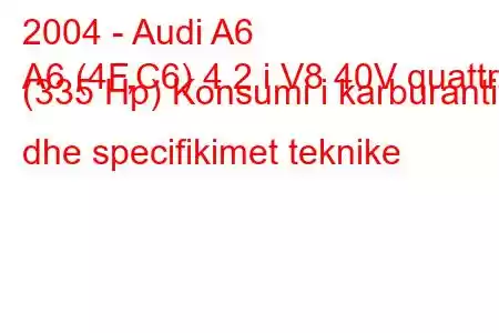 2004 - Audi A6
A6 (4F,C6) 4.2 i V8 40V quattro (335 Hp) Konsumi i karburantit dhe specifikimet teknike