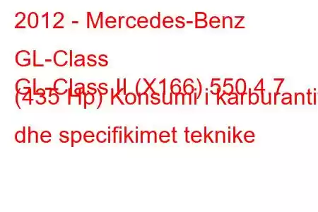 2012 - Mercedes-Benz GL-Class
GL-Class II (X166) 550 4.7 (435 Hp) Konsumi i karburantit dhe specifikimet teknike