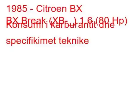 1985 - Citroen BX
BX Break (XB-_) 1.6 (80 Hp) Konsumi i karburantit dhe specifikimet teknike