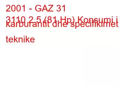 2001 - GAZ 31
3110 2.5 (81 Hp) Konsumi i karburantit dhe specifikimet teknike