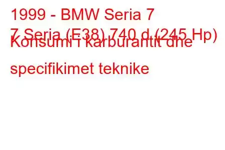 1999 - BMW Seria 7
7 Seria (E38) 740 d (245 Hp) Konsumi i karburantit dhe specifikimet teknike