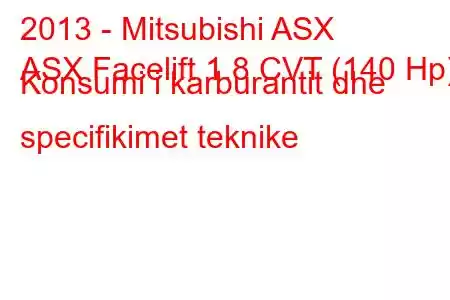 2013 - Mitsubishi ASX
ASX Facelift 1.8 CVT (140 Hp) Konsumi i karburantit dhe specifikimet teknike