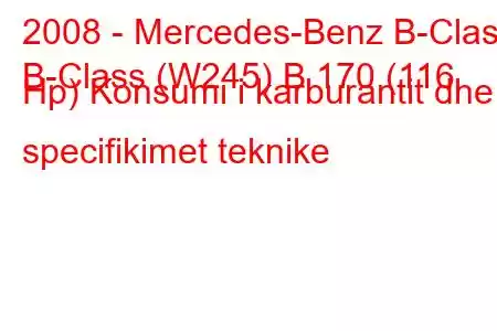 2008 - Mercedes-Benz B-Class
B-Class (W245) B 170 (116 Hp) Konsumi i karburantit dhe specifikimet teknike