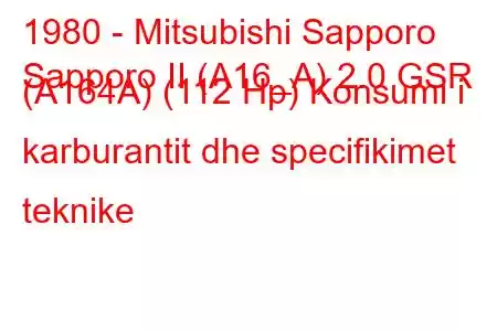 1980 - Mitsubishi Sapporo
Sapporo II (A16_A) 2.0 GSR (A164A) (112 Hp) Konsumi i karburantit dhe specifikimet teknike