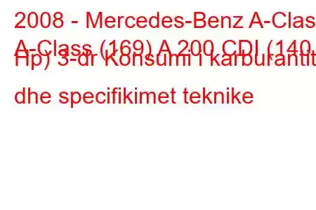 2008 - Mercedes-Benz A-Class
A-Class (169) A 200 CDI (140 Hp) 3-dr Konsumi i karburantit dhe specifikimet teknike