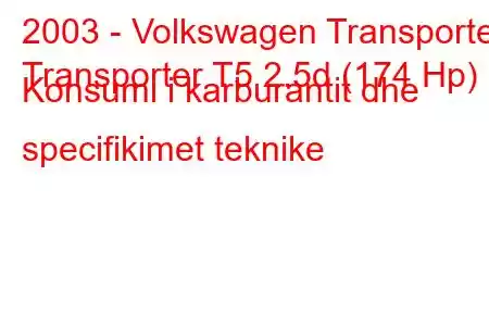 2003 - Volkswagen Transporter
Transporter T5 2.5d (174 Hp) Konsumi i karburantit dhe specifikimet teknike