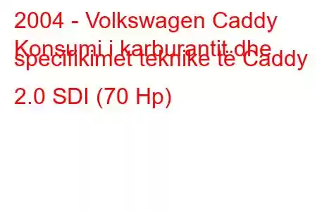 2004 - Volkswagen Caddy
Konsumi i karburantit dhe specifikimet teknike të Caddy 2.0 SDI (70 Hp)