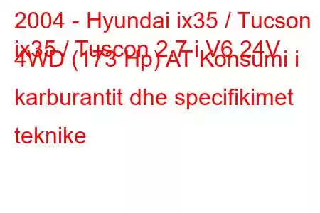 2004 - Hyundai ix35 / Tucson
ix35 / Tuscon 2.7 i V6 24V 4WD (173 Hp) AT Konsumi i karburantit dhe specifikimet teknike