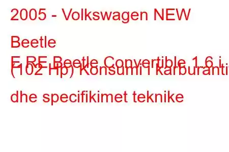 2005 - Volkswagen NEW Beetle
E RE Beetle Convertible 1.6 i (102 Hp) Konsumi i karburantit dhe specifikimet teknike