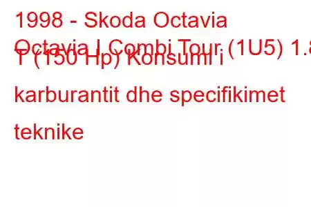 1998 - Skoda Octavia
Octavia I Combi Tour (1U5) 1.8 T (150 Hp) Konsumi i karburantit dhe specifikimet teknike