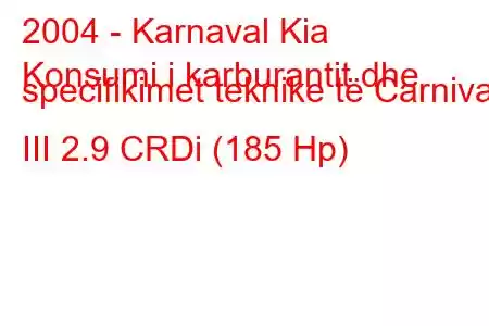 2004 - Karnaval Kia
Konsumi i karburantit dhe specifikimet teknike të Carnival III 2.9 CRDi (185 Hp)