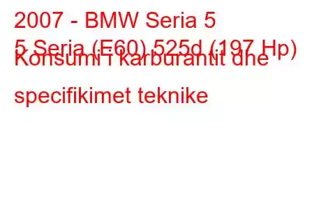 2007 - BMW Seria 5
5 Seria (E60) 525d (197 Hp) Konsumi i karburantit dhe specifikimet teknike