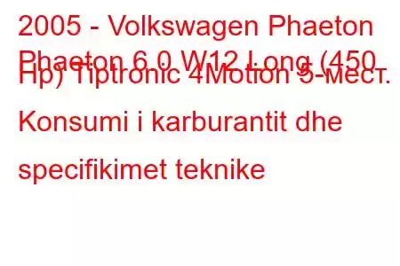 2005 - Volkswagen Phaeton
Phaeton 6.0 W12 Long (450 Hp) Tiptronic 4Motion 5-мест. Konsumi i karburantit dhe specifikimet teknike