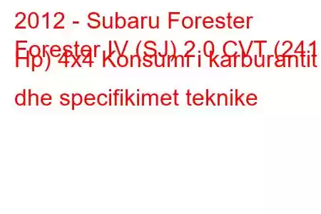 2012 - Subaru Forester
Forester IV (SJ) 2.0 CVT (241 Hp) 4x4 Konsumi i karburantit dhe specifikimet teknike