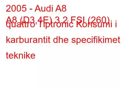 2005 - Audi A8
A8 (D3,4E) 3.2 FSI (260) quattro Tiptronic Konsumi i karburantit dhe specifikimet teknike