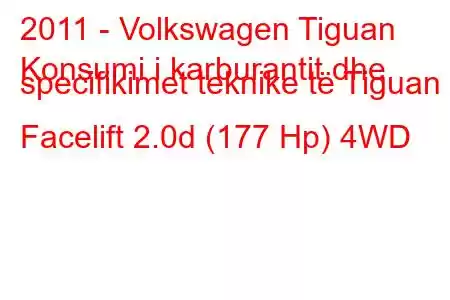 2011 - Volkswagen Tiguan
Konsumi i karburantit dhe specifikimet teknike të Tiguan I Facelift 2.0d (177 Hp) 4WD