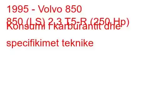 1995 - Volvo 850
850 (LS) 2.3 T5-R (250 Hp) Konsumi i karburantit dhe specifikimet teknike