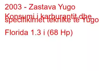 2003 - Zastava Yugo
Konsumi i karburantit dhe specifikimet teknike të Yugo Florida 1.3 i (68 Hp)