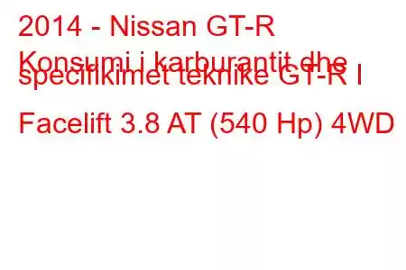 2014 - Nissan GT-R
Konsumi i karburantit dhe specifikimet teknike GT-R I Facelift 3.8 AT (540 Hp) 4WD