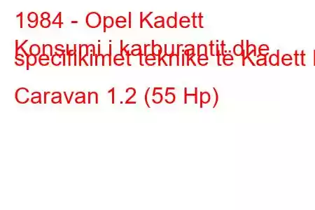 1984 - Opel Kadett
Konsumi i karburantit dhe specifikimet teknike të Kadett E Caravan 1.2 (55 Hp)