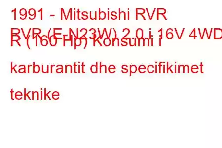 1991 - Mitsubishi RVR
RVR (E-N23W) 2.0 i 16V 4WD R (160 Hp) Konsumi i karburantit dhe specifikimet teknike