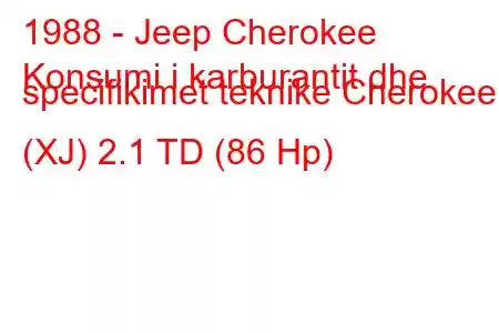 1988 - Jeep Cherokee
Konsumi i karburantit dhe specifikimet teknike Cherokee I (XJ) 2.1 TD (86 Hp)